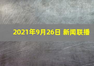 2021年9月26日 新闻联播